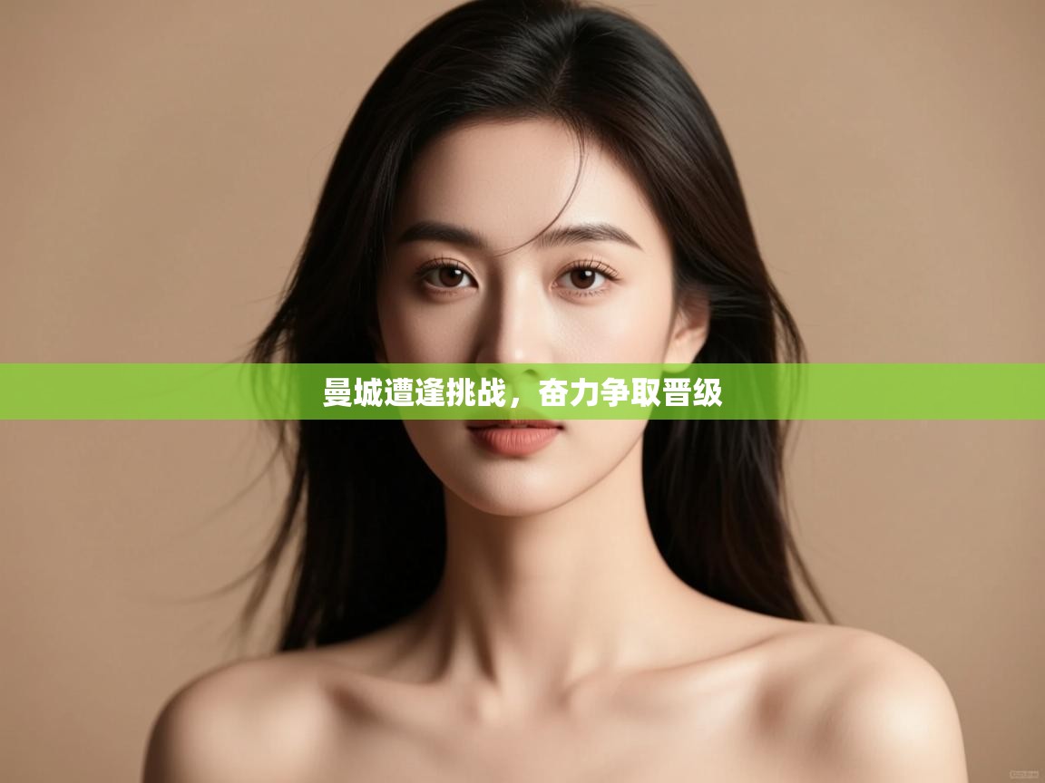 曼城遭逢挑战，奋力争取晋级