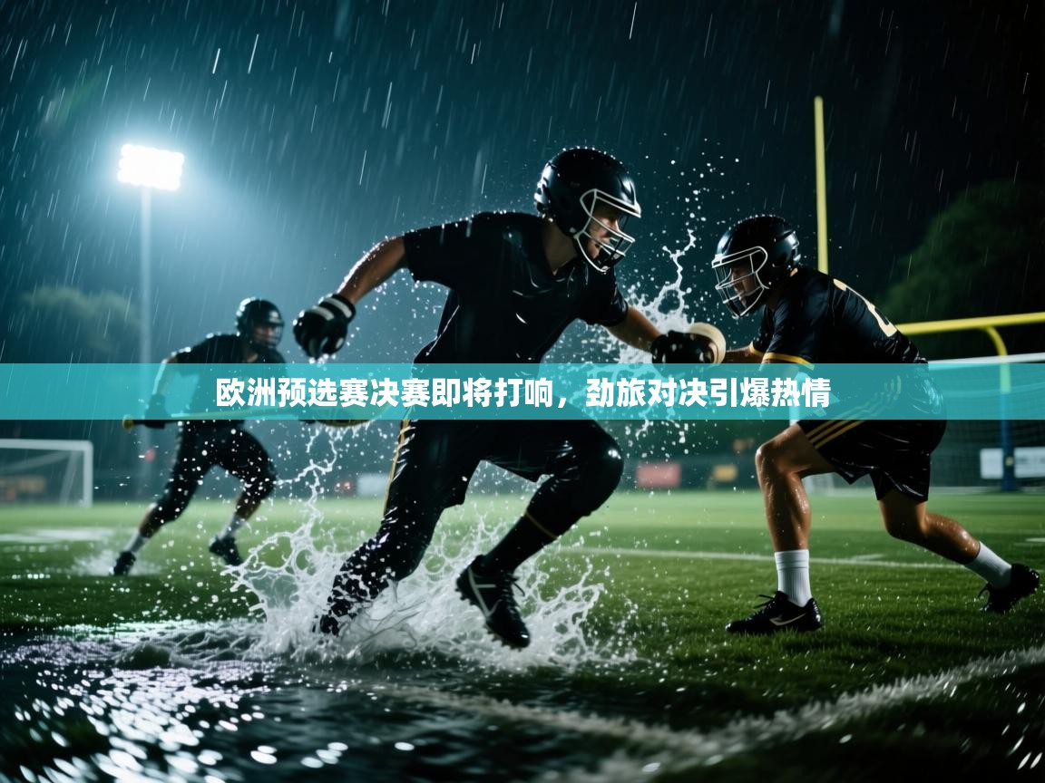 欧洲预选赛决赛即将打响，劲旅对决引爆热情