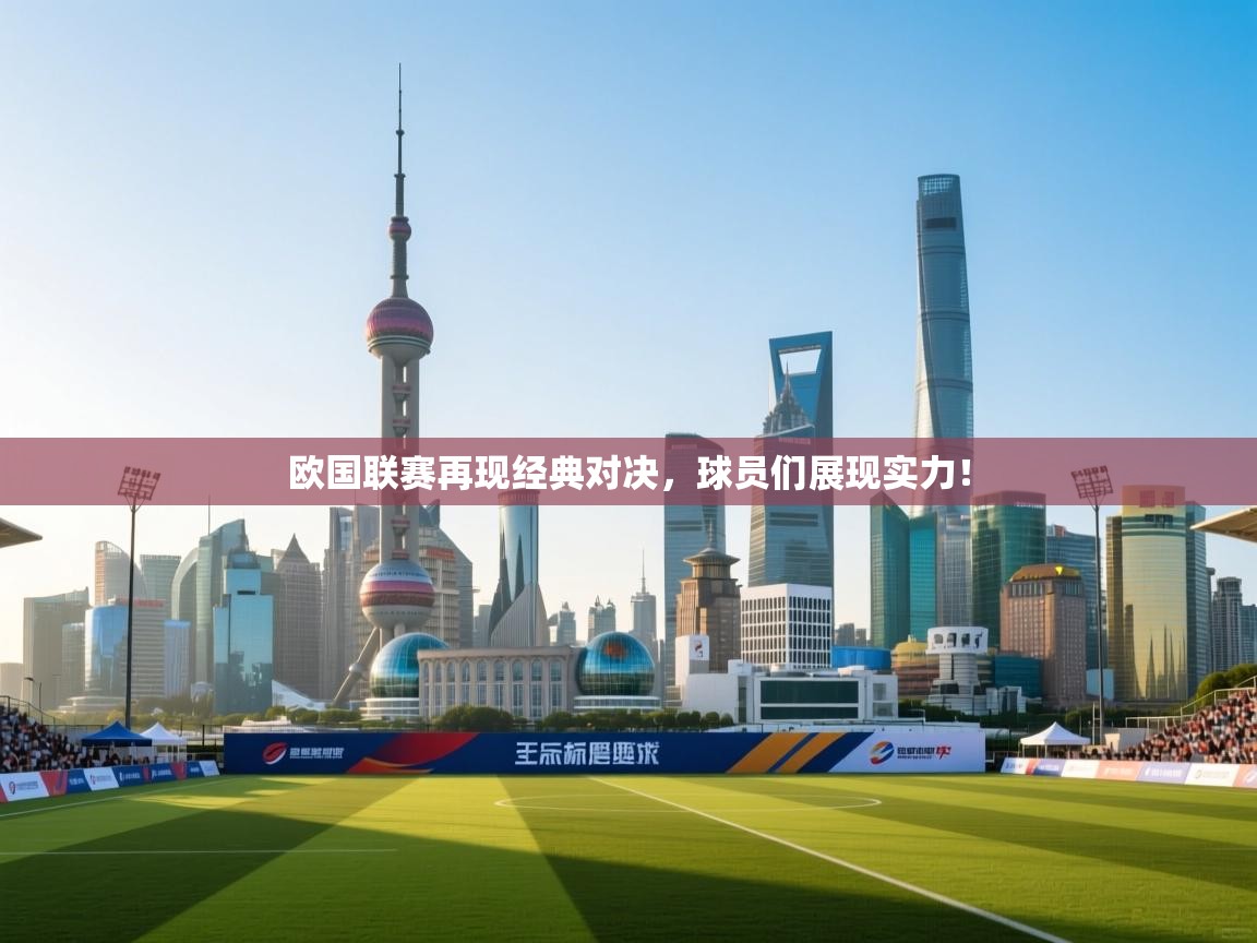 欧国联赛再现经典对决，球员们展现实力！