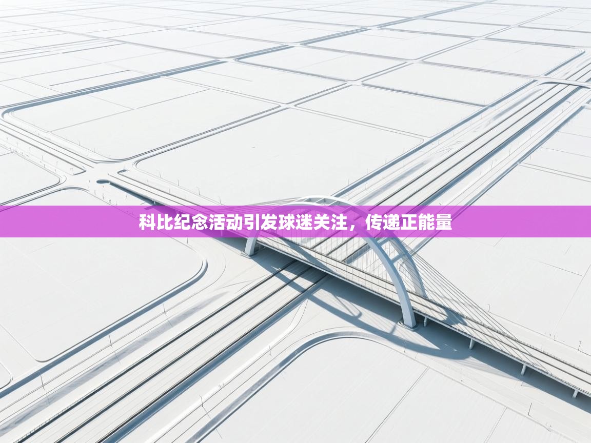 科比纪念活动引发球迷关注，传递正能量