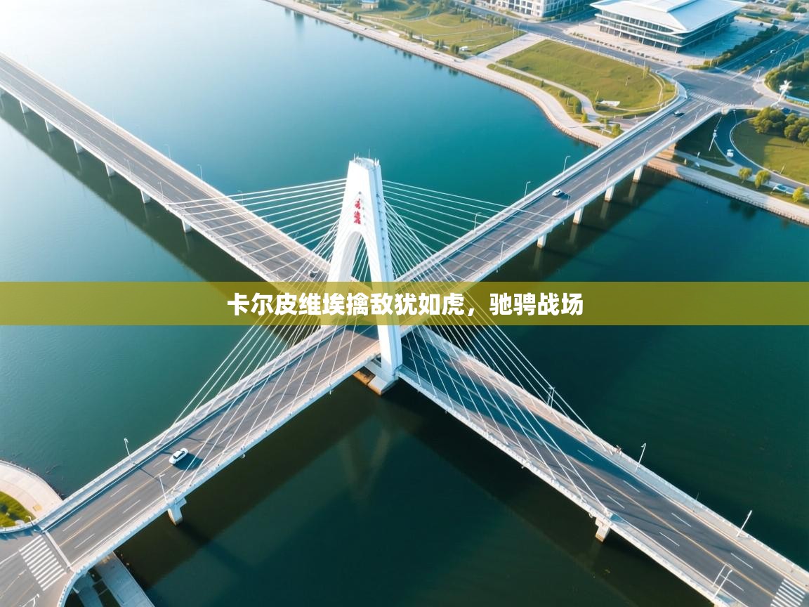 卡尔皮维埃擒敌犹如虎，驰骋战场