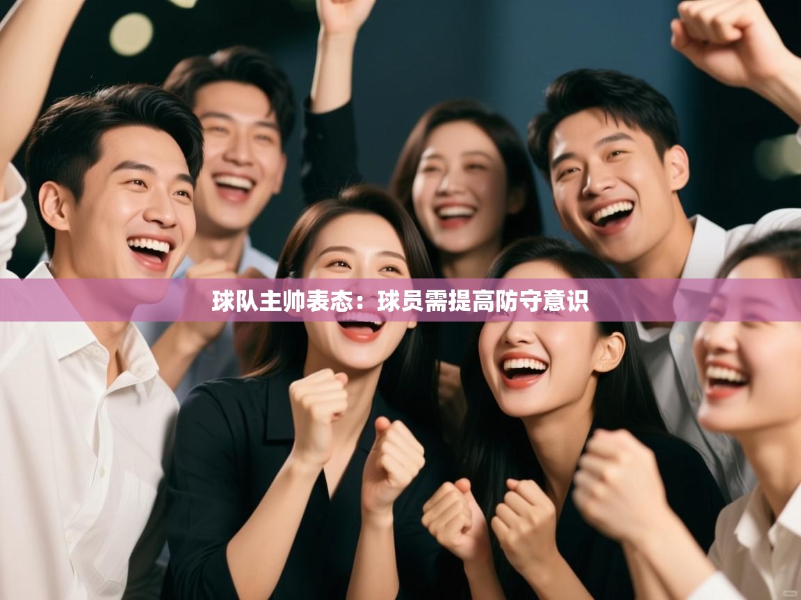 球队主帅表态：球员需提高防守意识