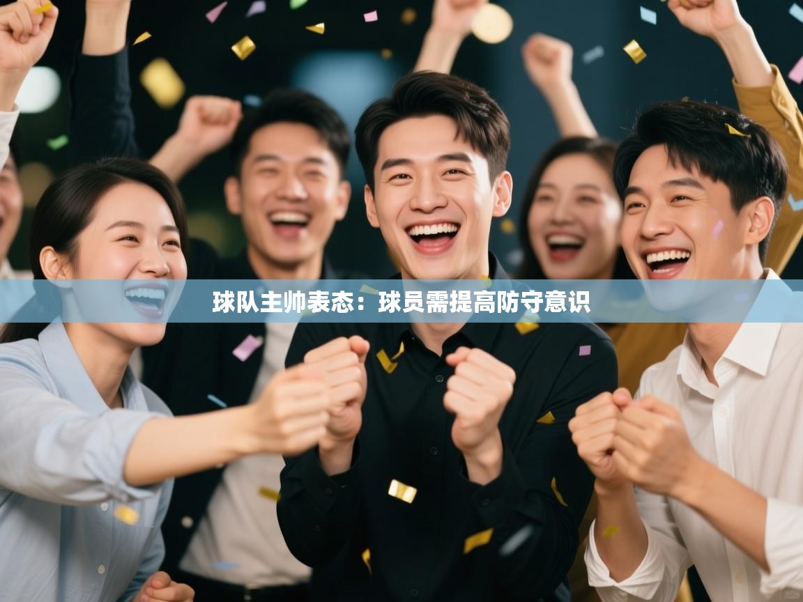 球队主帅表态:球员需提高防守意识 第2张