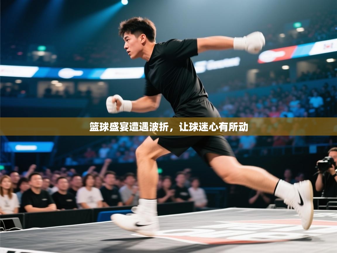 篮球盛宴遭遇波折,让球迷心有所动 第2张