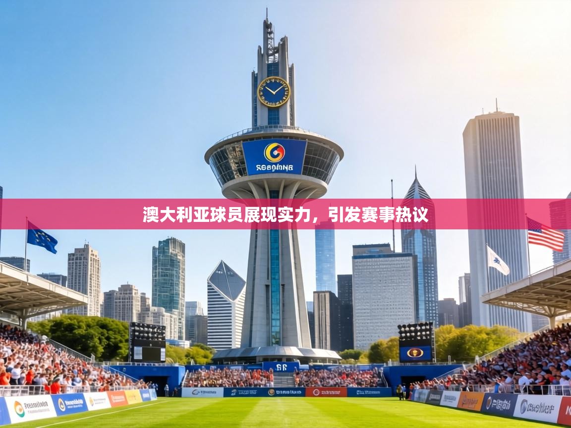 澳大利亚球员展现实力，引发赛事热议
