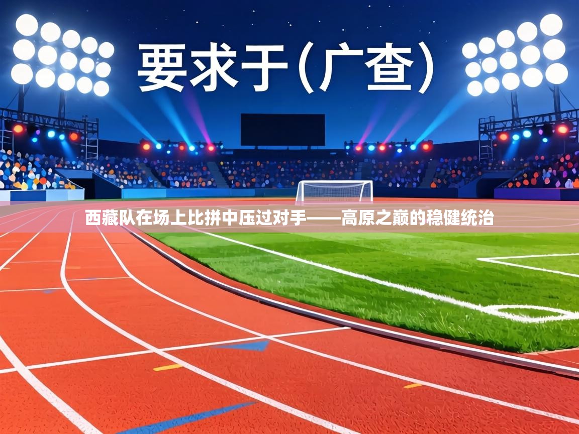 西藏队在场上比拼中压过对手——高原之巅的稳健统治 第1张