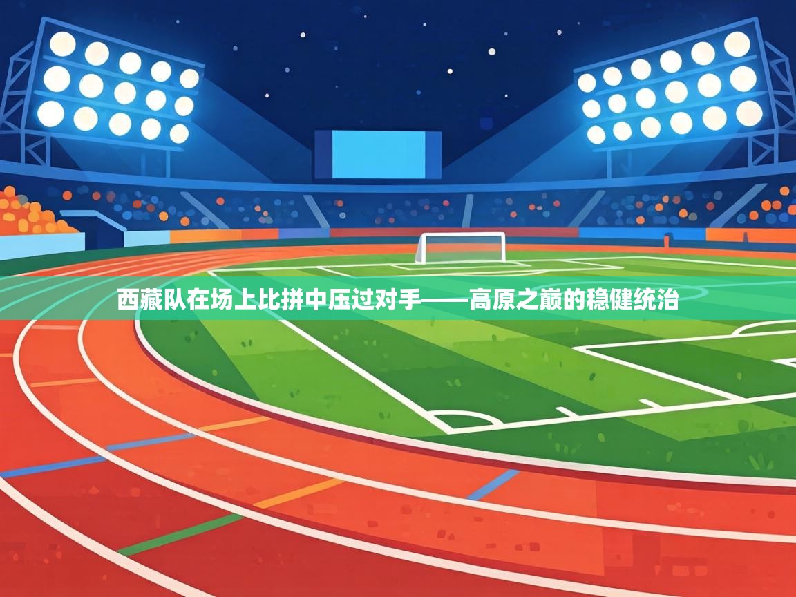 西藏队在场上比拼中压过对手——高原之巅的稳健统治 第2张