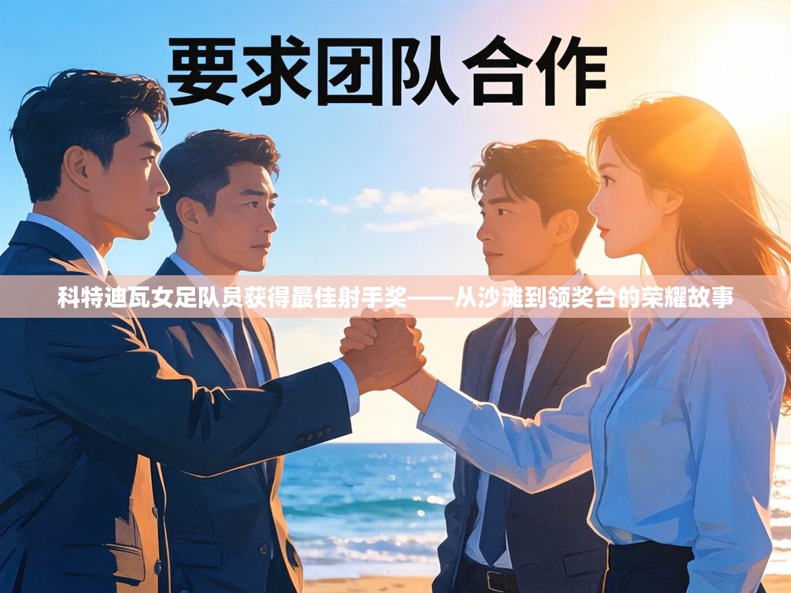 科特迪瓦女足队员获得最佳射手奖——从沙滩到领奖台的荣耀故事 第2张