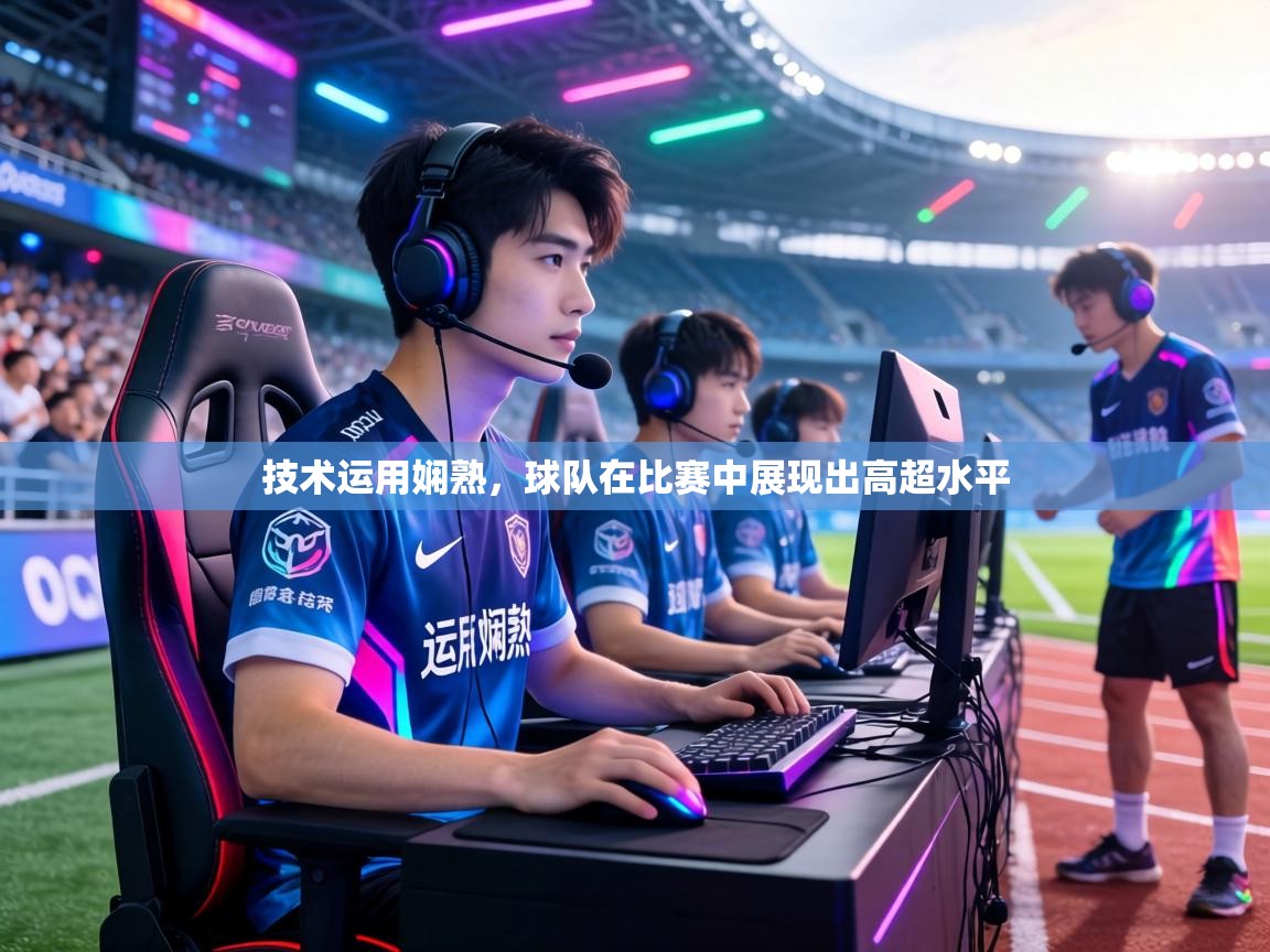 技术运用娴熟,球队在比赛中展现出高超水平 第1张