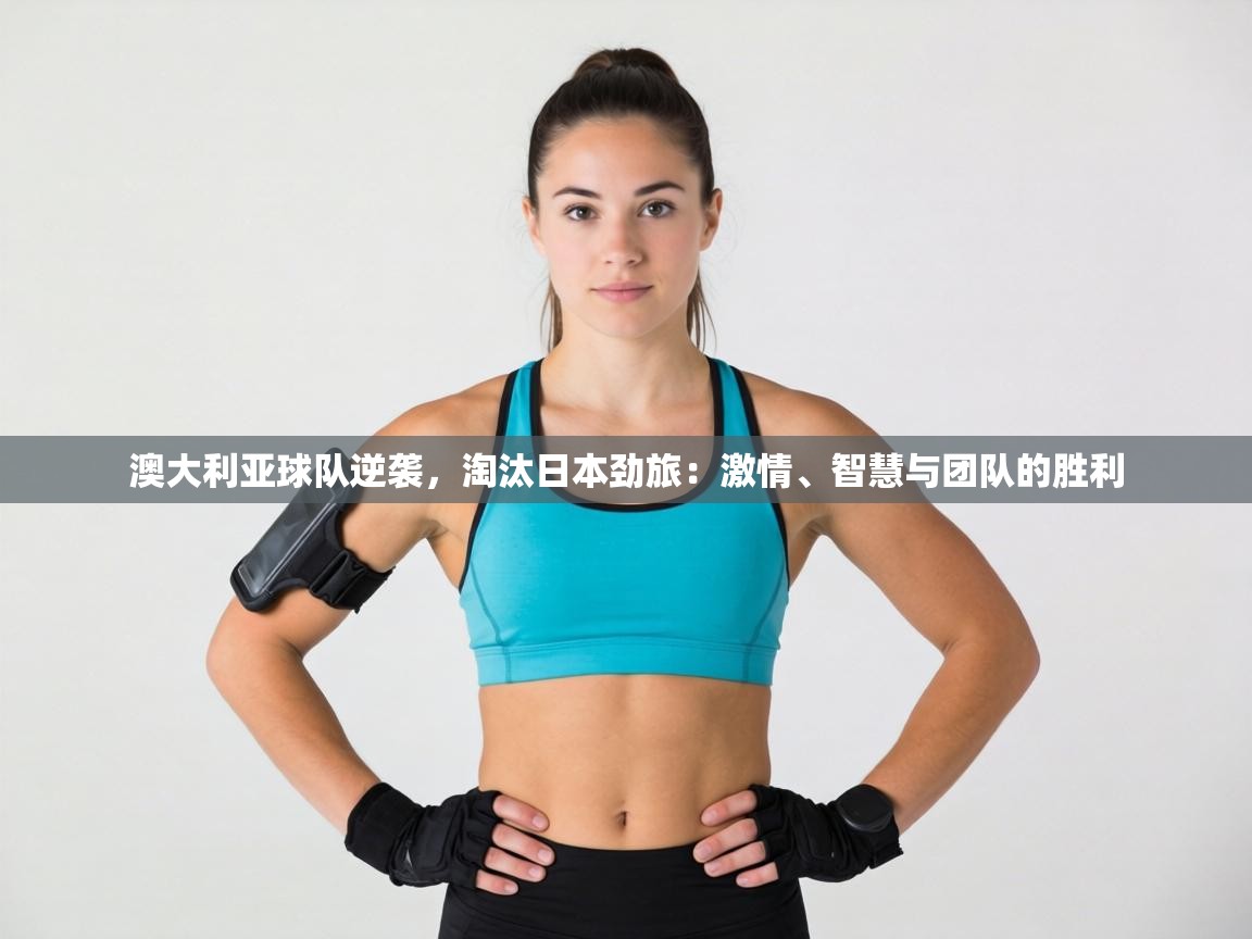 澳大利亚球队逆袭，淘汰日本劲旅：激情、智慧与团队的胜利  第1张