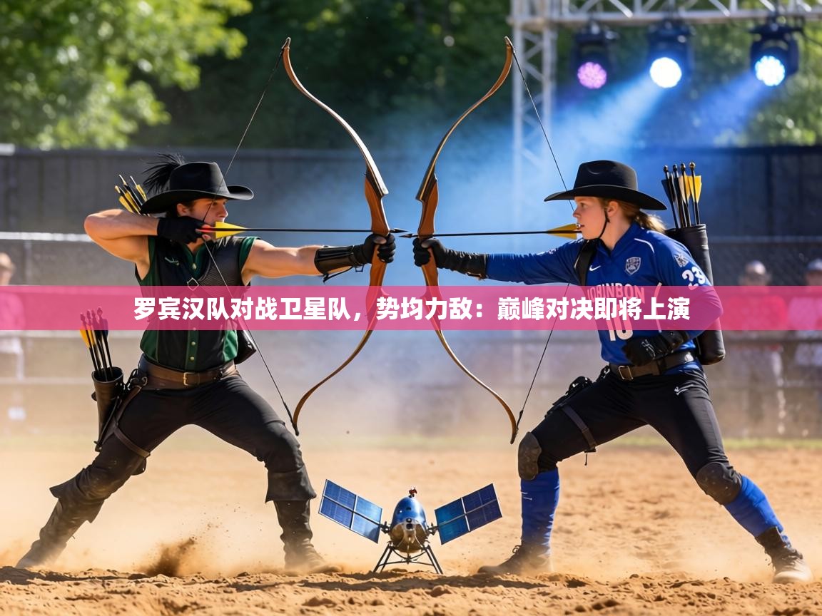 罗宾汉队对战卫星队，势均力敌：巅峰对决即将上演