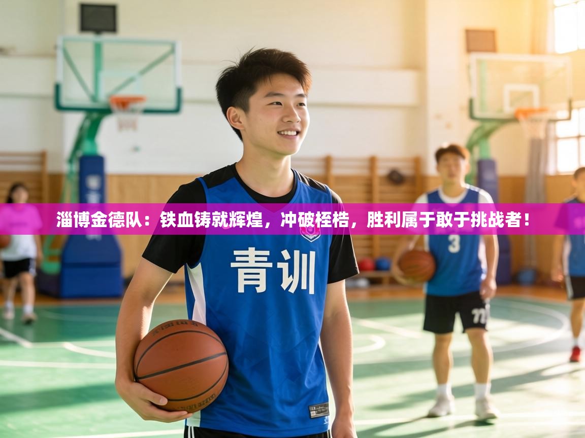 淄博金德队：铁血铸就辉煌，冲破桎梏，胜利属于敢于挑战者！  第2张