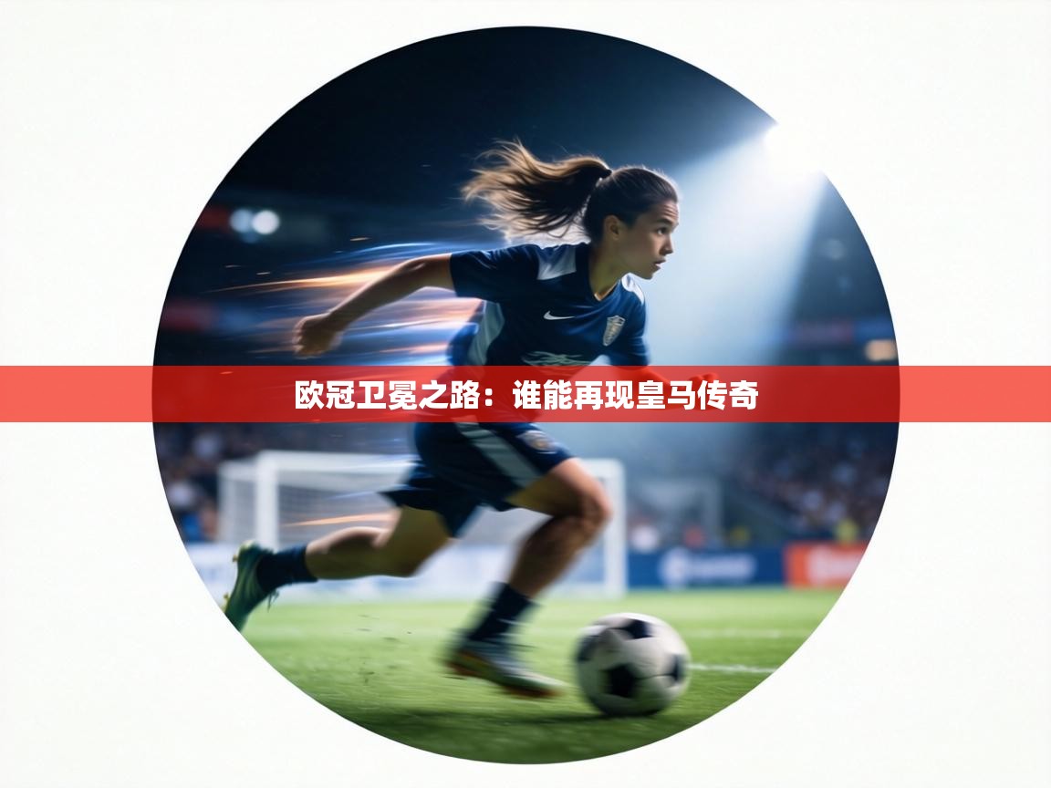 欧冠卫冕之路：谁能再现皇马传奇  第1张