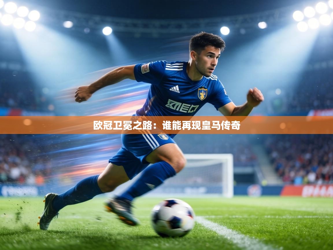 欧冠卫冕之路：谁能再现皇马传奇  第2张