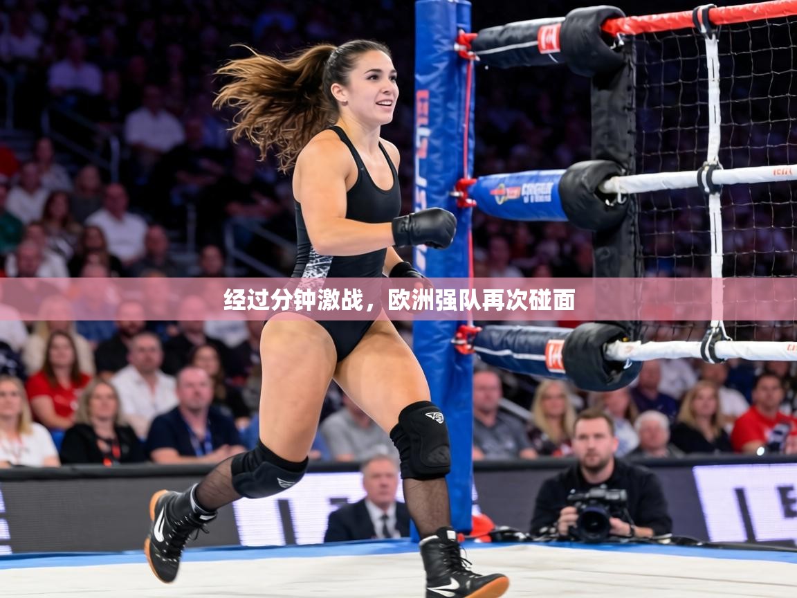 经过分钟激战，欧洲强队再次碰面